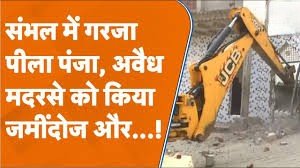 संभल में गरजा ‘पीला पंजा’! अवैध मस्जिद-मदरसे जमींदोज