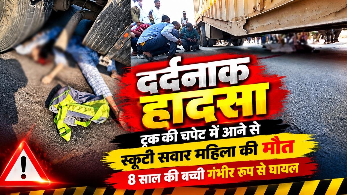 दर्दनाक हादसा: ट्रक की चपेट में आने से स्कूटी सवार महिला की मौत, 8 साल की बच्ची गंभीर रुप से घायल