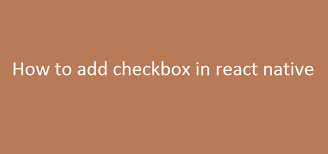 How to add checkbox in react native? 4 How to add checkbox in react native
