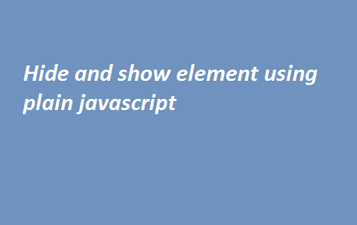 Hide and show element using plain javascript 2 Hide and show element using plain javascript
