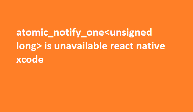 atomic_notify_one is unavailable react native xcode 8 atomic notify one unsigned long is unavailable react native xcode