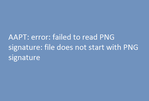 AAPT: error: failed to read PNG signature: file does not start with PNG signature 10 failed to read PNG signature file does not start with PNG signature
