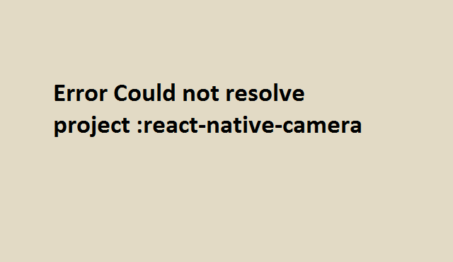 Error Could not resolve project react-native-camera 10 Error Could not resolve project react native camera