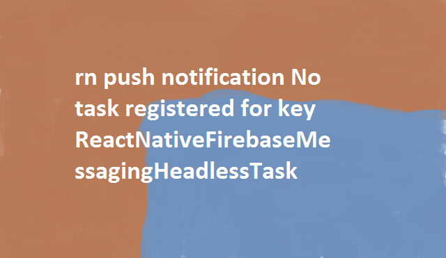 rn push notification No task registered for key ReactNativeFirebaseMessagingHeadlessTask 5 rn push notification No task registered for key ReactNativeFirebaseMessagingHeadlessTask