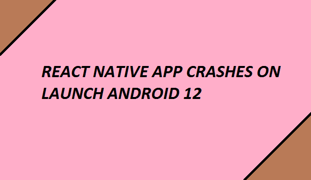 React native app crashes on launch Android 12 8 React native app crashes on launch Android 12 1