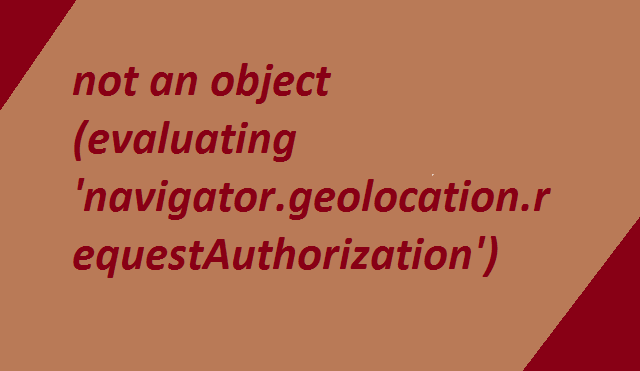 TypeError: undefined is not an object (evaluating ‘navigator.geolocation.requestAuthorization’) 9 TypeError undefined is not an object evaluating navigator.geolocation.requestAuthorization