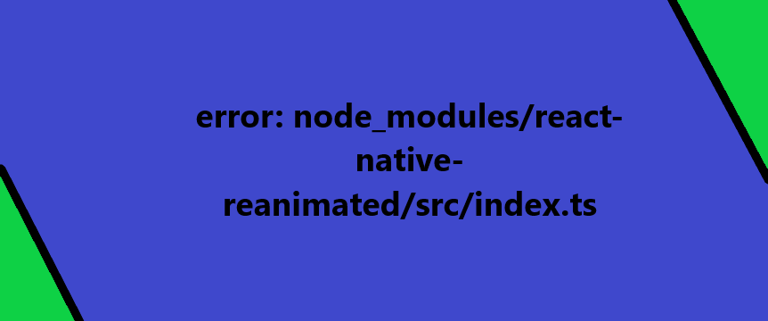error: node_modules/react-native-reanimated/src/index.ts 10 error node modules react native reanimated src index.ts