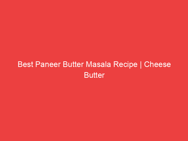Best Paneer Butter Masala Recipe | Cheese Butter Masala