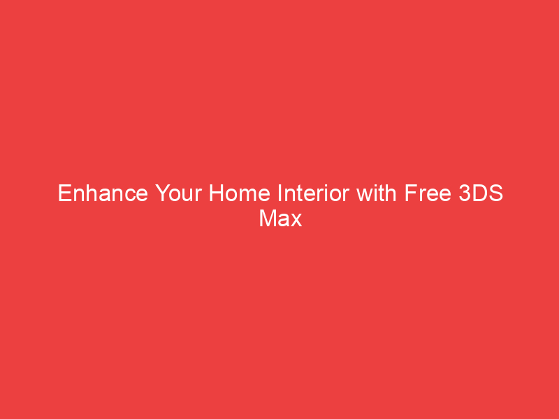 Enhance Your Home Interior with Free 3DS Max Models and Professional Services