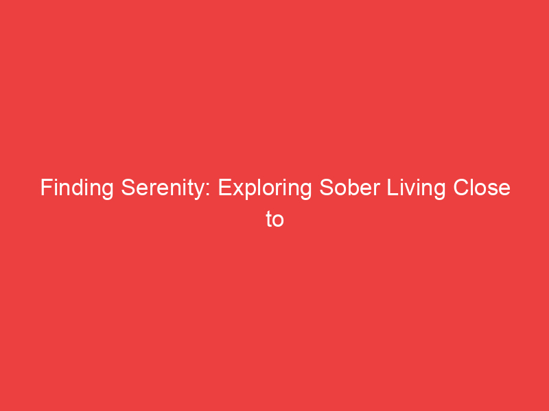 Finding Serenity: Exploring Sober Living Close to Me