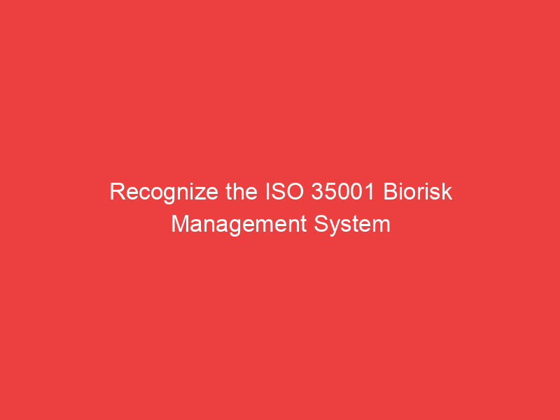 Recognize the ISO 35001 Biorisk Management System Standard and its Key Factors