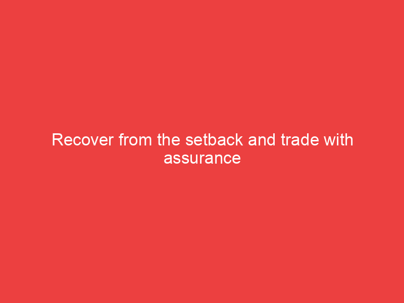 Recover from the setback and trade with assurance
