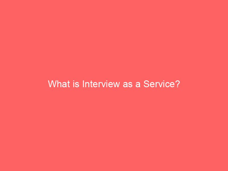 What is Interview as a Service?