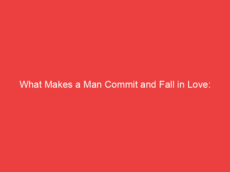 What Makes a Man Commit and Fall in Love: Cracking the Love Code