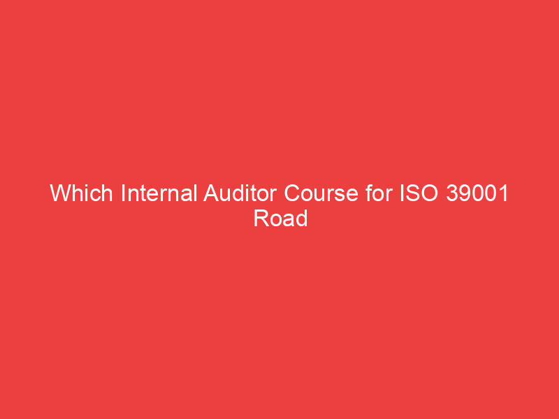 Which Internal Auditor Course for ISO 39001 Road Traffic Safety Management is Ideal for You?