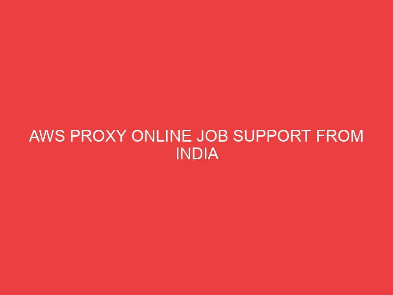 AWS PROXY ONLINE JOB SUPPORT FROM INDIA