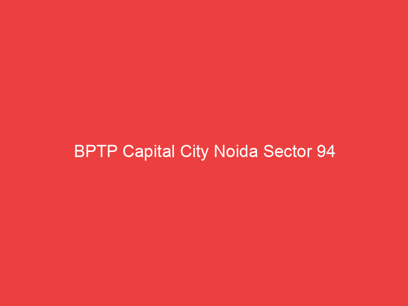 BPTP Capital City Noida Sector 94