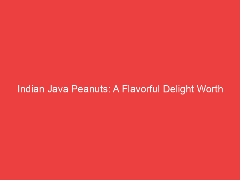 Indian Java Peanuts: A Flavorful Delight Worth Savouring