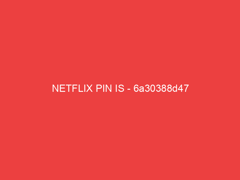NETFLIX PIN IS 6a30388d47