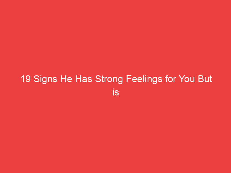 19 Signs He Has Strong Feelings for You But is Hiding It