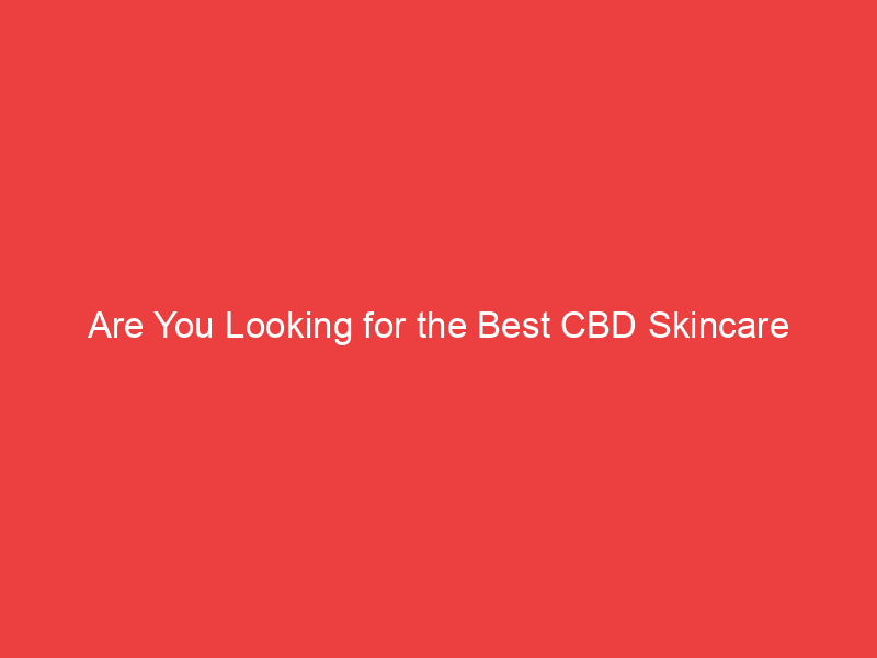 Are You Looking for the Best CBD Skincare Products?