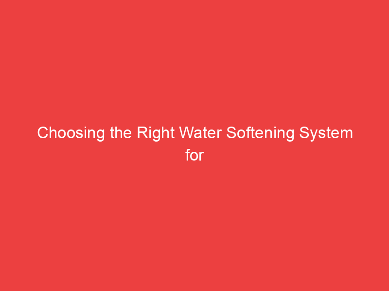Choosing the Right Water Softening System for Tucson: A Guide to Manufacturing and Installation