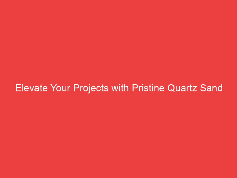 Elevate Your Projects with Pristine Quartz Sand