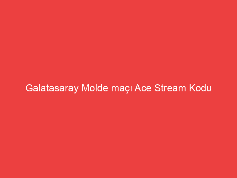 Galatasaray Molde maçı Ace Stream Kodu