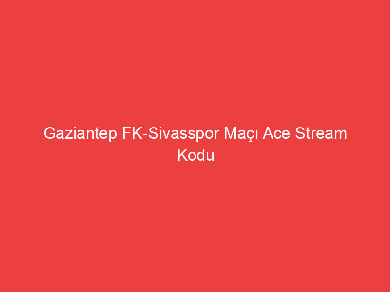 Gaziantep FK Sivasspor Maçı Ace Stream Kodu