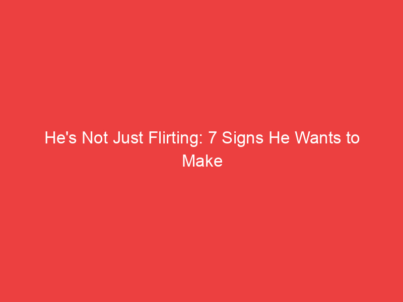 He's Not Just Flirting: 7 Signs He Wants to Make You His Girlfriend