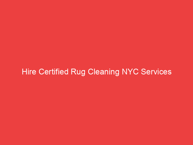 Hire Certified Rug Cleaning NYC Services