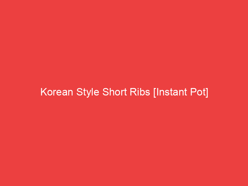 Korean Style Short Ribs [Instant Pot]