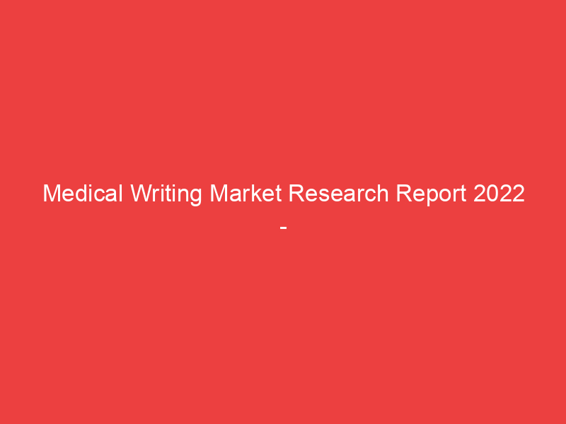 Medical Writing Market Research Report 2022 2030 | Size, Share and Trend with RISK Analysis