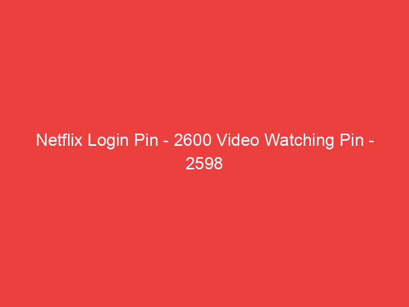 Netflix Login Pin 2600 Video Watching Pin 2598