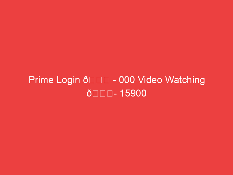 Prime Login 📌 000 Video Watching 📍 15900