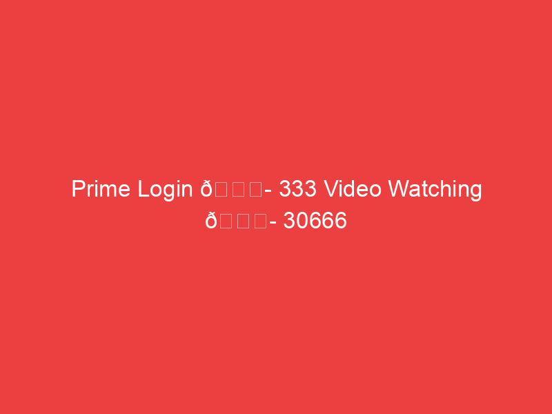 Prime Login 📌 333 Video Watching 📌 30666