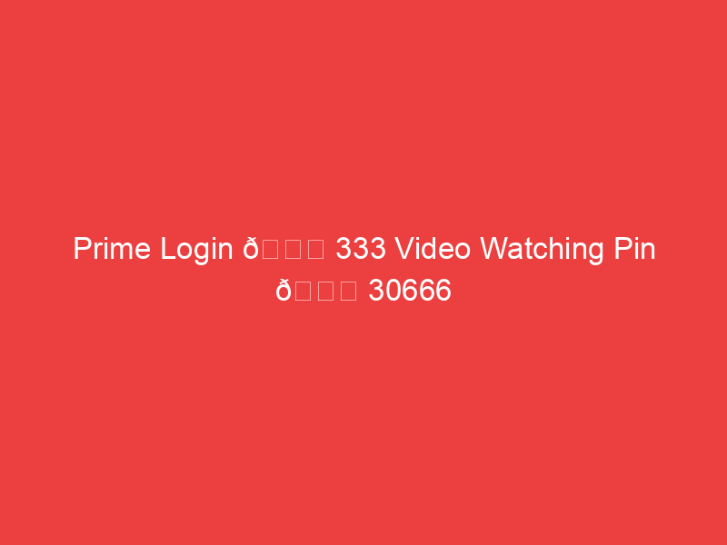 Prime Login ðŸ“Œ 333 Video Watching Pin ðŸ“Œ 30666