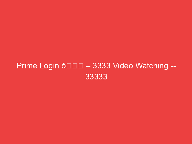 Prime Login ðŸ“Œ â€“ 3333 Video Watching 33333