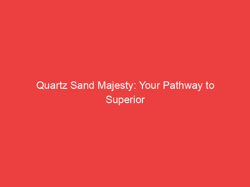 Quartz Sand Majesty: Your Pathway to Superior Materials