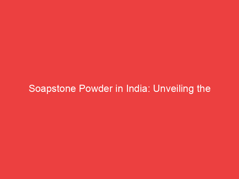 Soapstone Powder in India: Unveiling the Versatile Elegance