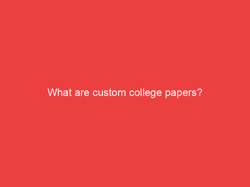 What are custom college papers?