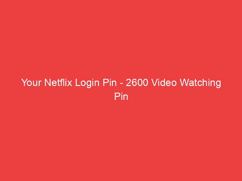Your Netflix Login Pin 2600 Video Watching Pin 2598
