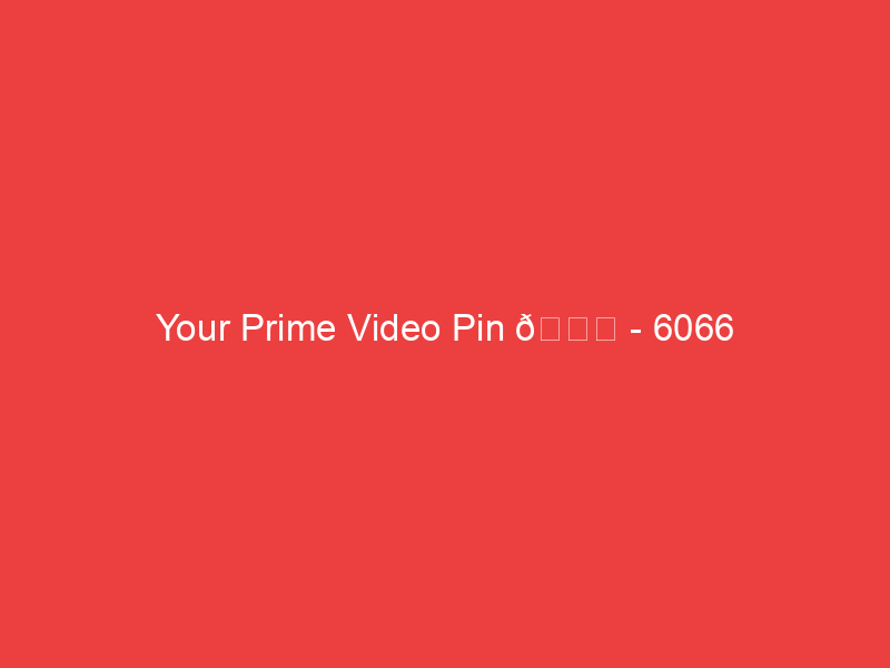 Your Prime Video Pin 📍 6066