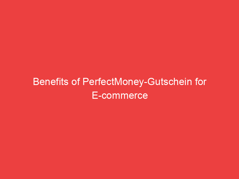 Benefits of PerfectMoney Gutschein for E commerce Businesses