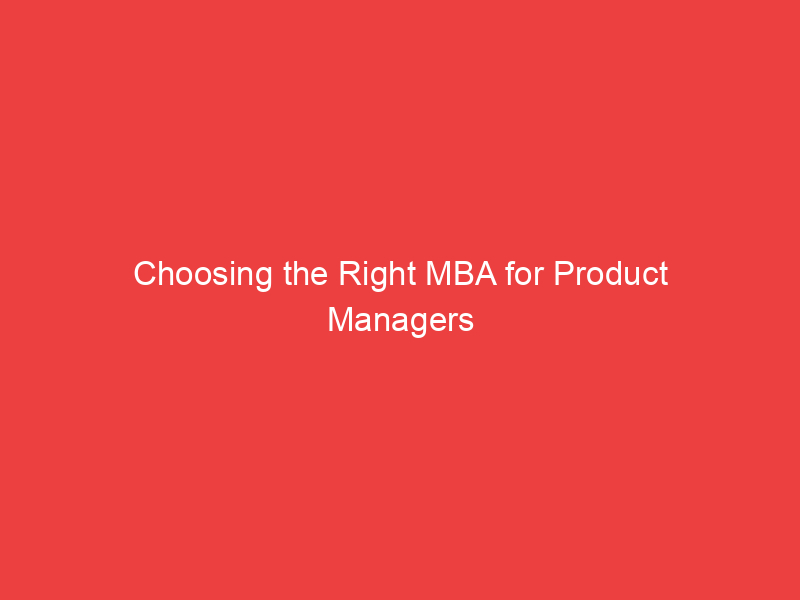 Choosing the Right MBA for Product Managers