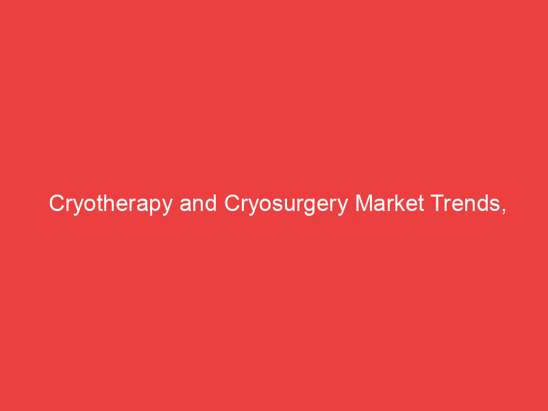 Cryotherapy and Cryosurgery Market Trends, Growth, Opportunities, Research Report 2032