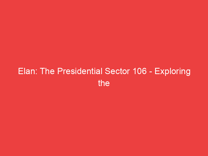 Elan: The Presidential Sector 106 Exploring the Legacy and Impact