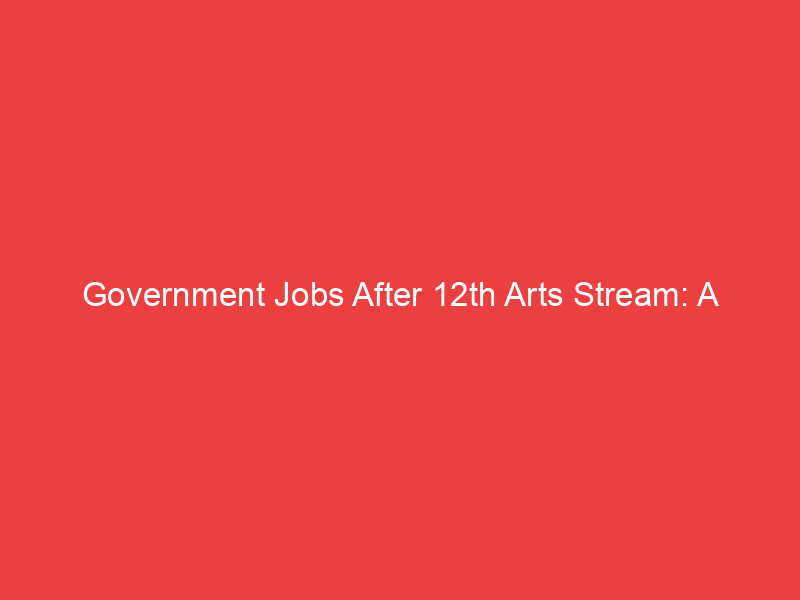 Government Jobs After 12th Arts Stream: A Comprehensive Guide — OPIN Jobs