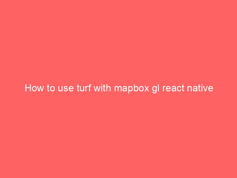 How to use turf with mapbox gl react native 8 how to use turf with mapbox gl react native 7995