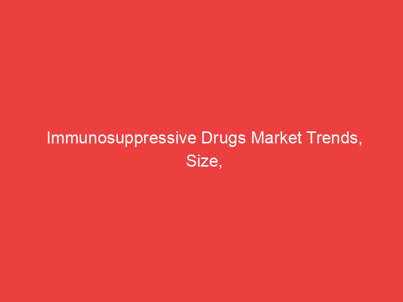 Immunosuppressive Drugs Market Trends, Size, Share, Growth, Business Strategies 2032